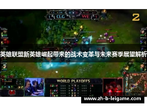 英雄联盟新英雄崛起带来的战术变革与未来赛季展望解析 英雄联盟新英雄崛起带来的战术变革与未来赛季展望解析