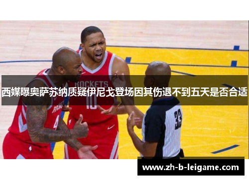 西媒曝奥萨苏纳质疑伊尼戈登场因其伤退不到五天是否合适 西媒曝奥萨苏纳质疑伊尼戈登场因其伤退不到五天是否合适