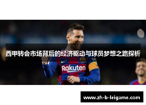 西甲转会市场背后的经济驱动与球员梦想之路探析 西甲转会市场背后的经济驱动与球员梦想之路探析