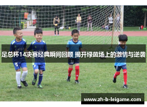 足总杯14决赛经典瞬间回顾 揭开绿茵场上的激情与逆袭 足总杯14决赛经典瞬间回顾 揭开绿茵场上的激情与逆袭