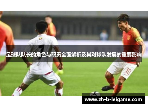 足球队队长的角色与职责全面解析及其对球队发展的重要影响 足球队队长的角色与职责全面解析及其对球队发展的重要影响
