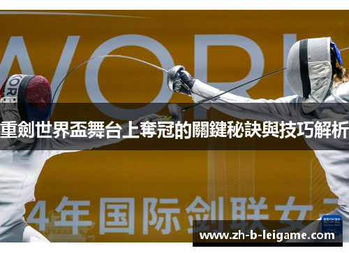重劍世界盃舞台上奪冠的關鍵秘訣與技巧解析 重劍世界盃舞台上奪冠的關鍵秘訣與技巧解析