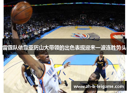 雷霆队依靠亚历山大带领的出色表现迎来一波连胜势头