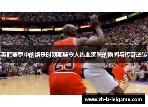英冠赛季中的绝杀时刻那些令人热血沸腾的瞬间与传奇逆转 英冠赛季中的绝杀时刻那些令人热血沸腾的瞬间与传奇逆转