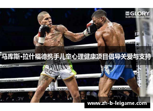 马库斯·拉什福德携手儿童心理健康项目倡导关爱与支持