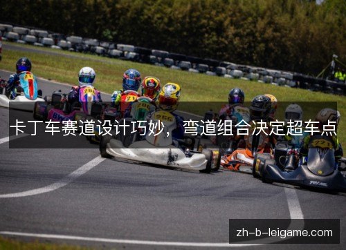 卡丁车赛道设计巧妙，弯道组合决定超车点